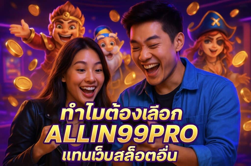 ทำไมต้องเลือก ALLIN99PRO แทนเว็บสล็อตอื่น